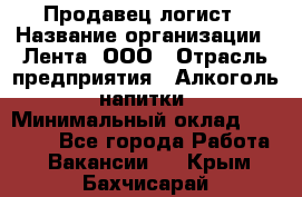 Продавец-логист › Название организации ­ Лента, ООО › Отрасль предприятия ­ Алкоголь, напитки › Минимальный оклад ­ 30 000 - Все города Работа » Вакансии   . Крым,Бахчисарай